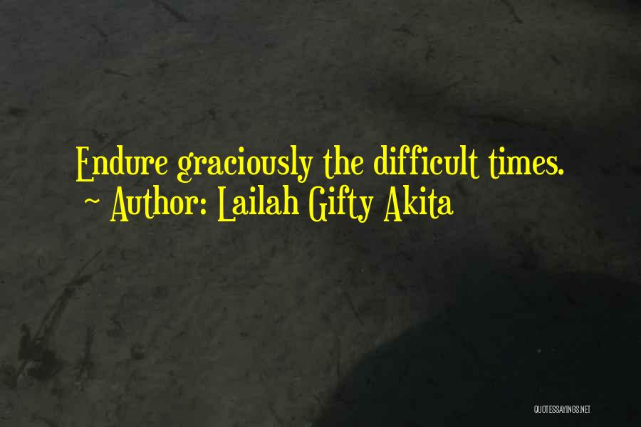 Lailah Gifty Akita Quotes: Endure Graciously The Difficult Times.