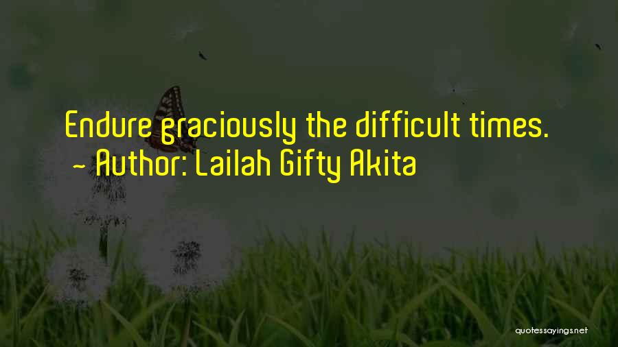 Lailah Gifty Akita Quotes: Endure Graciously The Difficult Times.