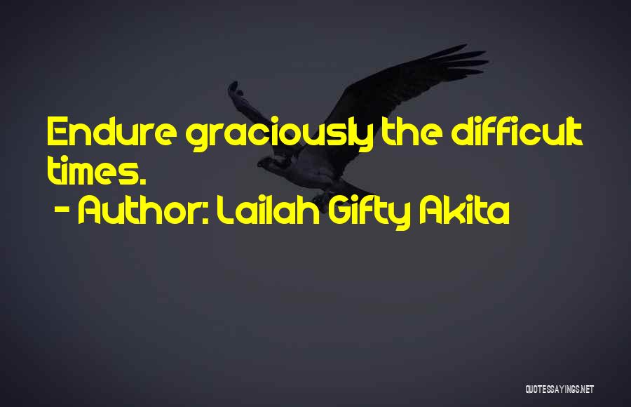 Lailah Gifty Akita Quotes: Endure Graciously The Difficult Times.