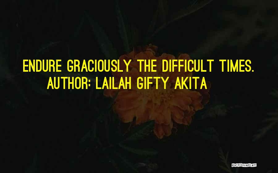 Lailah Gifty Akita Quotes: Endure Graciously The Difficult Times.