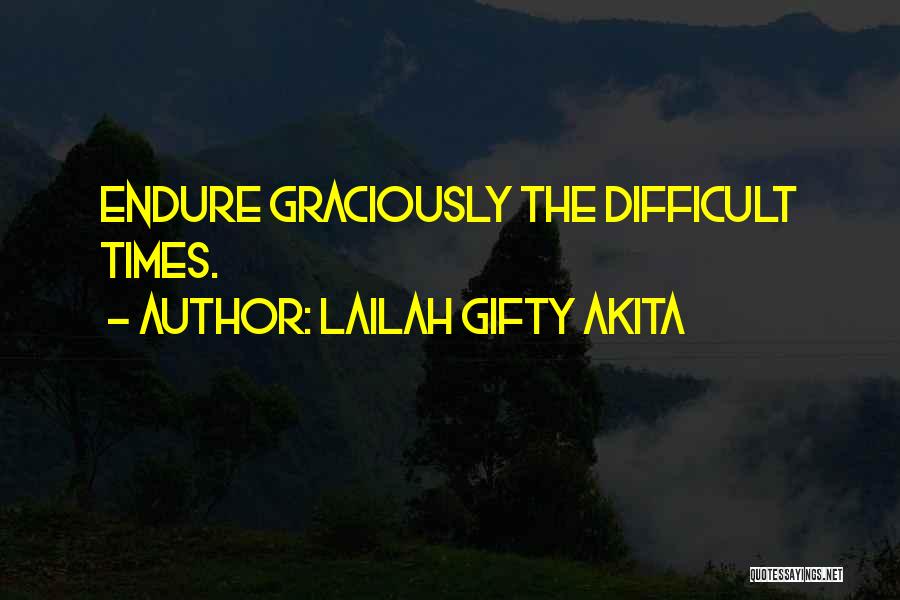 Lailah Gifty Akita Quotes: Endure Graciously The Difficult Times.