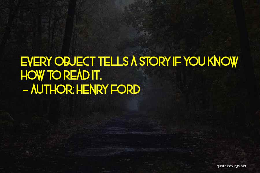 Henry Ford Quotes: Every Object Tells A Story If You Know How To Read It.