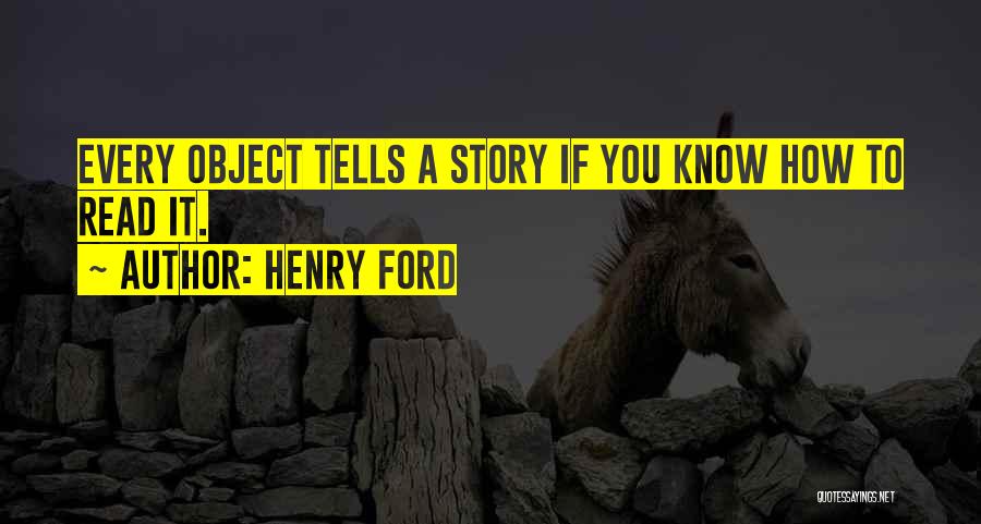 Henry Ford Quotes: Every Object Tells A Story If You Know How To Read It.