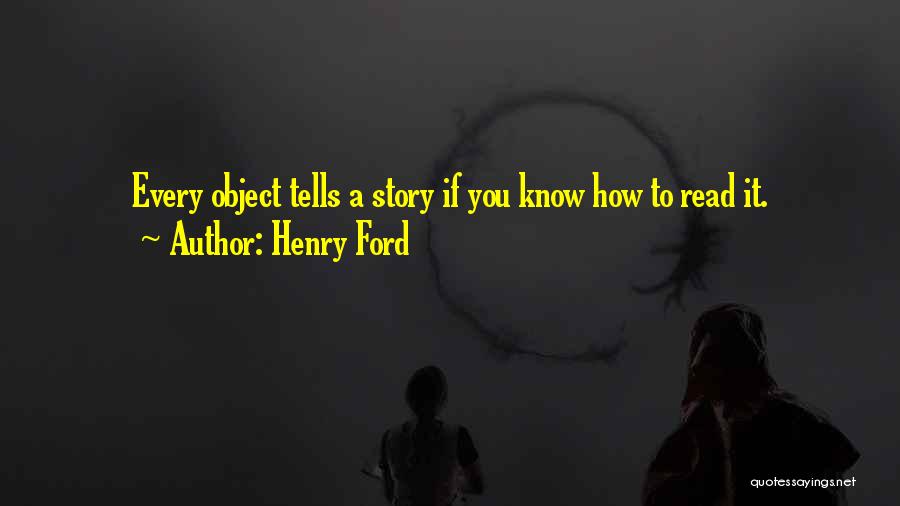 Henry Ford Quotes: Every Object Tells A Story If You Know How To Read It.