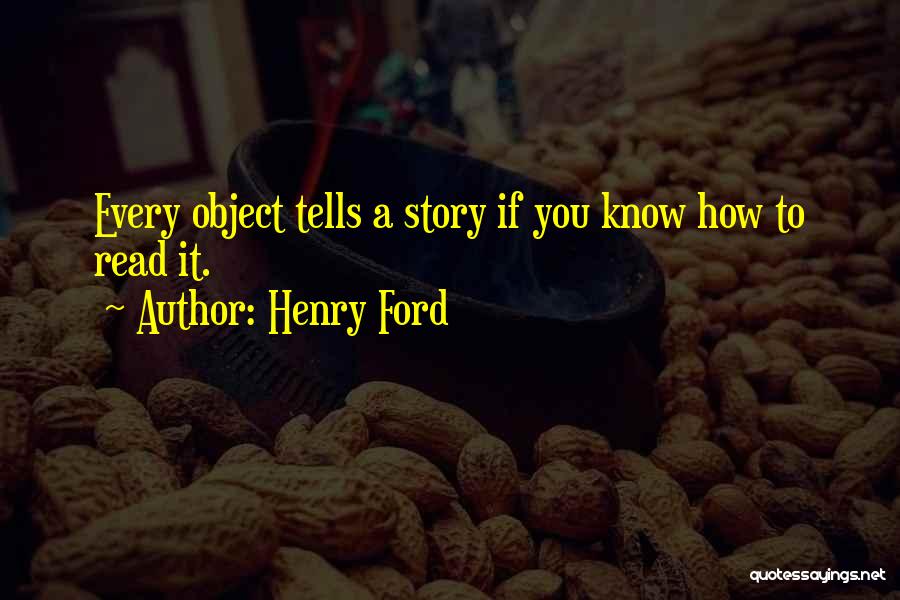 Henry Ford Quotes: Every Object Tells A Story If You Know How To Read It.