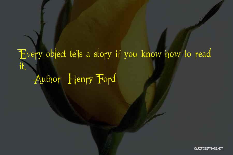Henry Ford Quotes: Every Object Tells A Story If You Know How To Read It.