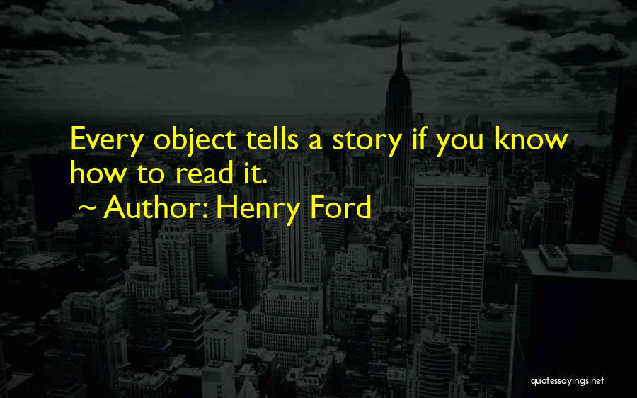 Henry Ford Quotes: Every Object Tells A Story If You Know How To Read It.