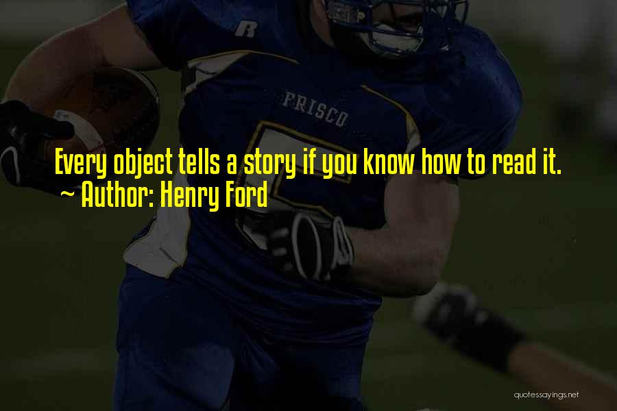 Henry Ford Quotes: Every Object Tells A Story If You Know How To Read It.