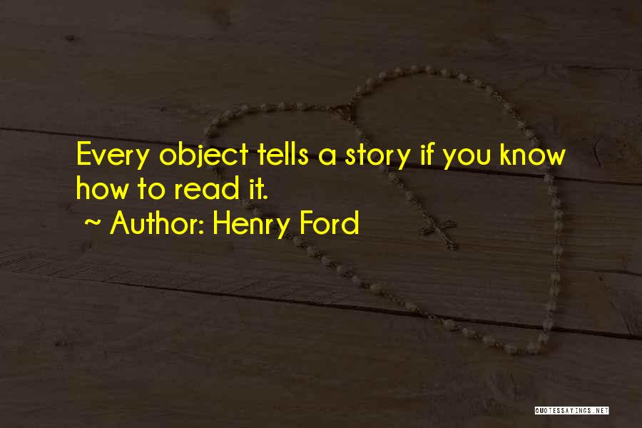 Henry Ford Quotes: Every Object Tells A Story If You Know How To Read It.