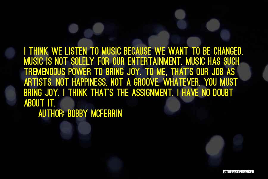 Bobby McFerrin Quotes: I Think We Listen To Music Because We Want To Be Changed. Music Is Not Solely For Our Entertainment. Music