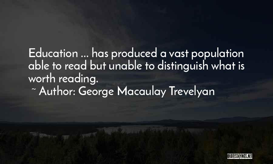 George Macaulay Trevelyan Quotes: Education ... Has Produced A Vast Population Able To Read But Unable To Distinguish What Is Worth Reading.