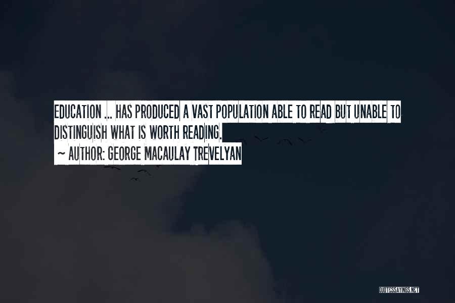 George Macaulay Trevelyan Quotes: Education ... Has Produced A Vast Population Able To Read But Unable To Distinguish What Is Worth Reading.