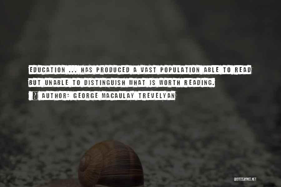 George Macaulay Trevelyan Quotes: Education ... Has Produced A Vast Population Able To Read But Unable To Distinguish What Is Worth Reading.