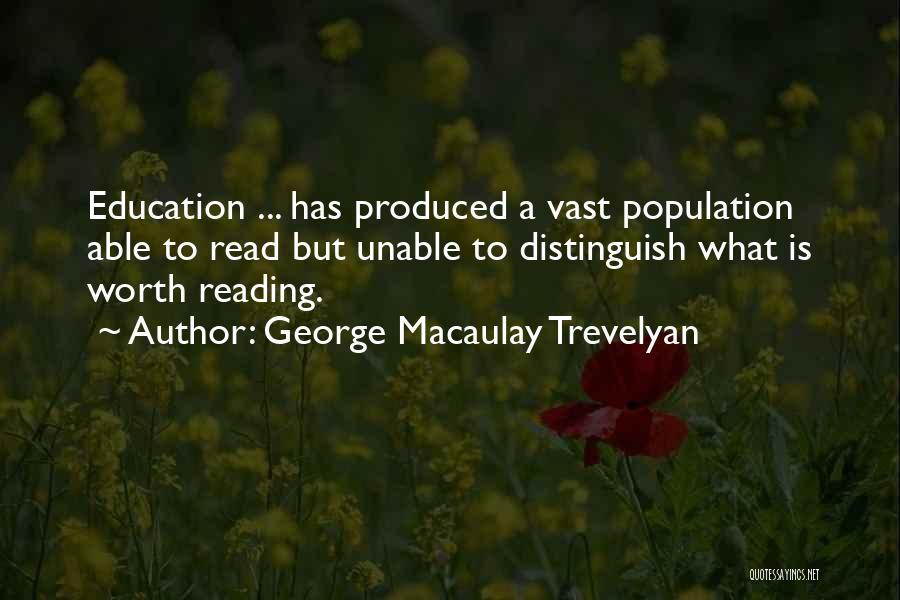George Macaulay Trevelyan Quotes: Education ... Has Produced A Vast Population Able To Read But Unable To Distinguish What Is Worth Reading.