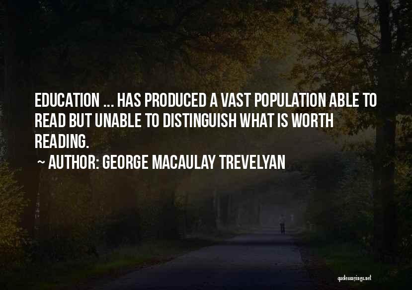 George Macaulay Trevelyan Quotes: Education ... Has Produced A Vast Population Able To Read But Unable To Distinguish What Is Worth Reading.