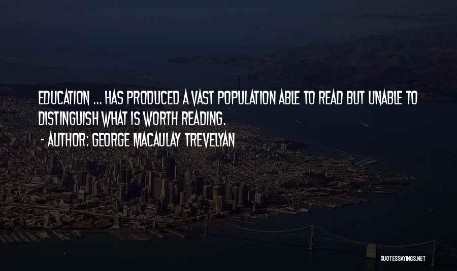 George Macaulay Trevelyan Quotes: Education ... Has Produced A Vast Population Able To Read But Unable To Distinguish What Is Worth Reading.