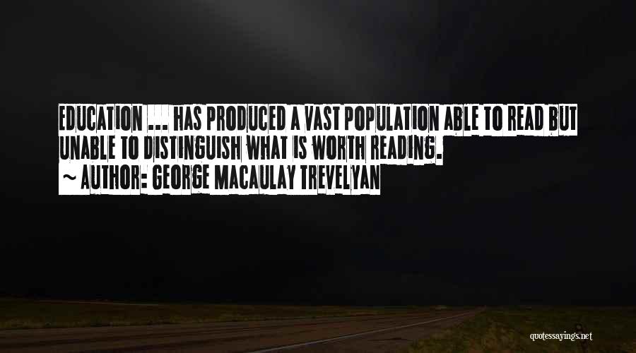 George Macaulay Trevelyan Quotes: Education ... Has Produced A Vast Population Able To Read But Unable To Distinguish What Is Worth Reading.