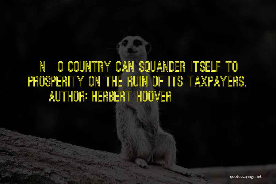 Herbert Hoover Quotes: [n]o Country Can Squander Itself To Prosperity On The Ruin Of Its Taxpayers.