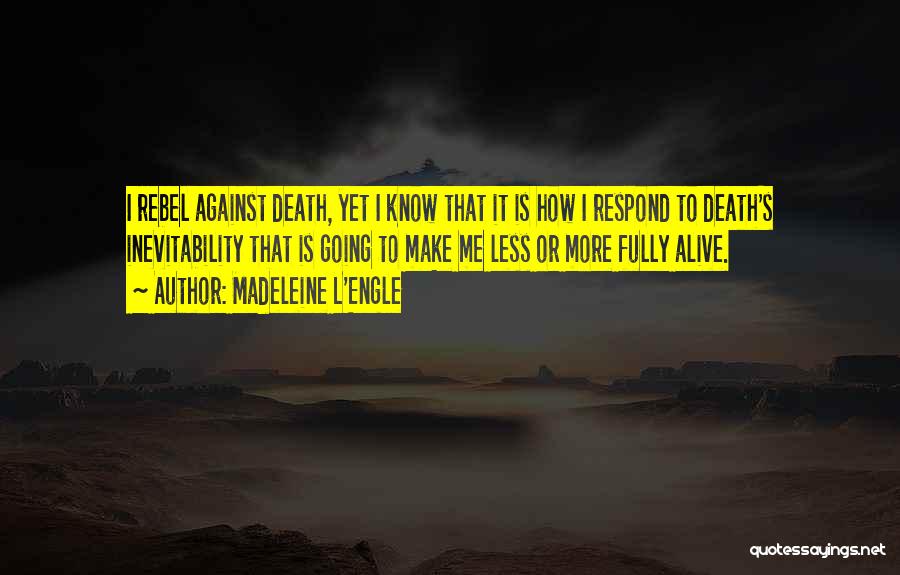 Madeleine L'Engle Quotes: I Rebel Against Death, Yet I Know That It Is How I Respond To Death's Inevitability That Is Going To