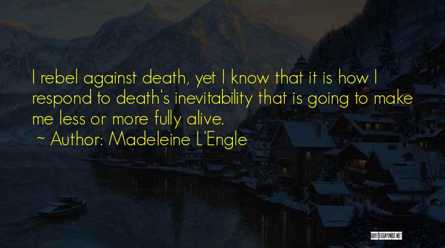 Madeleine L'Engle Quotes: I Rebel Against Death, Yet I Know That It Is How I Respond To Death's Inevitability That Is Going To