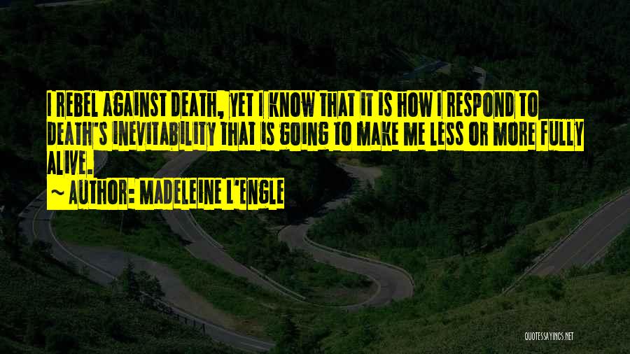 Madeleine L'Engle Quotes: I Rebel Against Death, Yet I Know That It Is How I Respond To Death's Inevitability That Is Going To