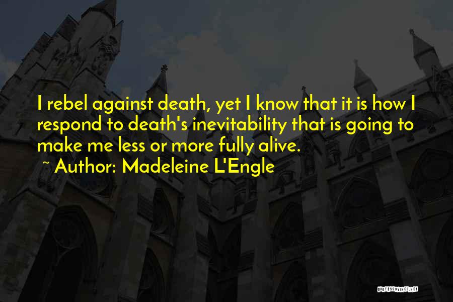 Madeleine L'Engle Quotes: I Rebel Against Death, Yet I Know That It Is How I Respond To Death's Inevitability That Is Going To