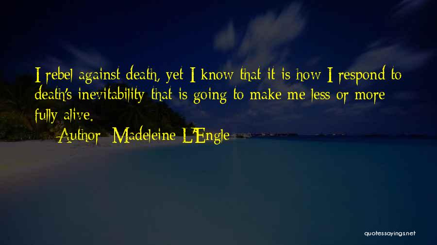 Madeleine L'Engle Quotes: I Rebel Against Death, Yet I Know That It Is How I Respond To Death's Inevitability That Is Going To