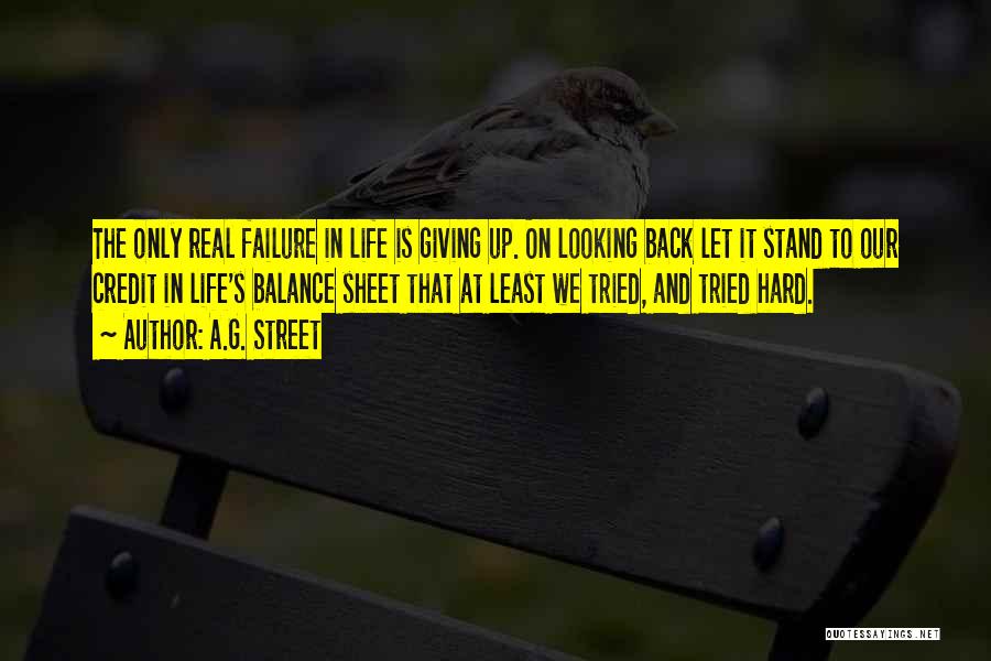 A.G. Street Quotes: The Only Real Failure In Life Is Giving Up. On Looking Back Let It Stand To Our Credit In Life's