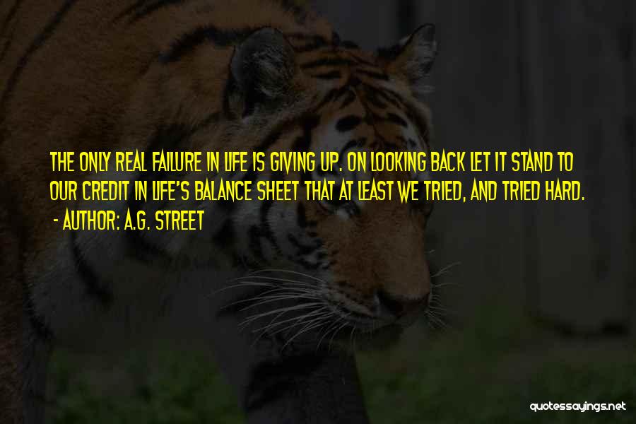 A.G. Street Quotes: The Only Real Failure In Life Is Giving Up. On Looking Back Let It Stand To Our Credit In Life's