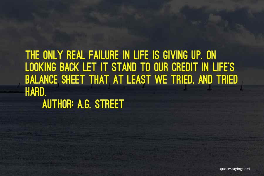 A.G. Street Quotes: The Only Real Failure In Life Is Giving Up. On Looking Back Let It Stand To Our Credit In Life's