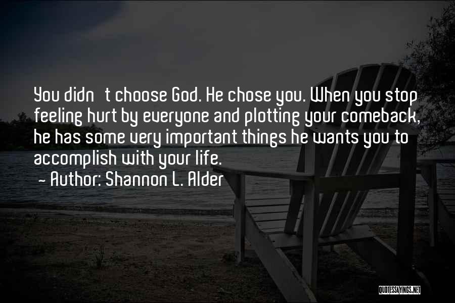 Shannon L. Alder Quotes: You Didn't Choose God. He Chose You. When You Stop Feeling Hurt By Everyone And Plotting Your Comeback, He Has