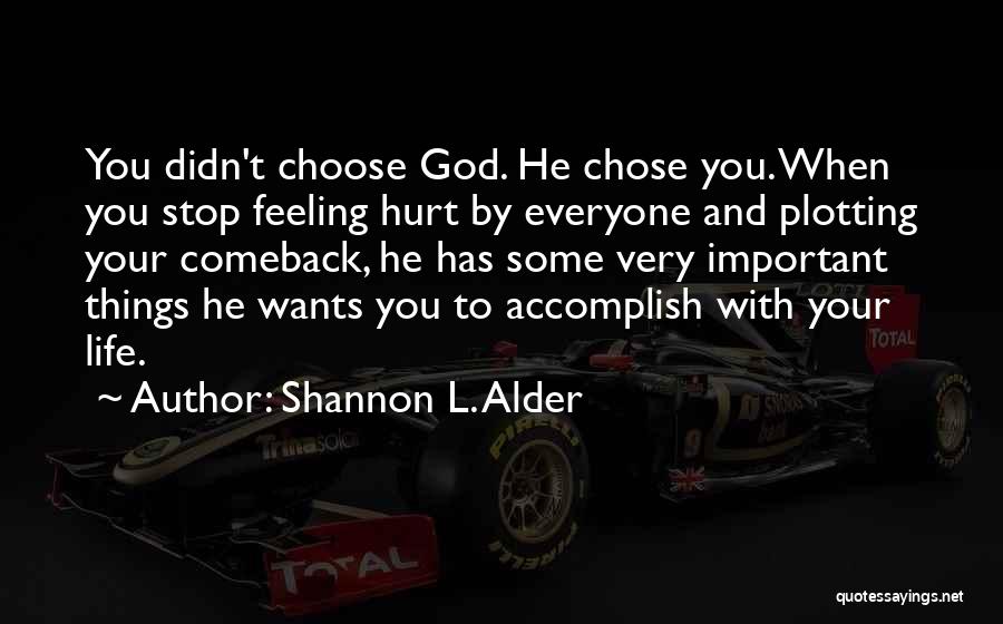 Shannon L. Alder Quotes: You Didn't Choose God. He Chose You. When You Stop Feeling Hurt By Everyone And Plotting Your Comeback, He Has