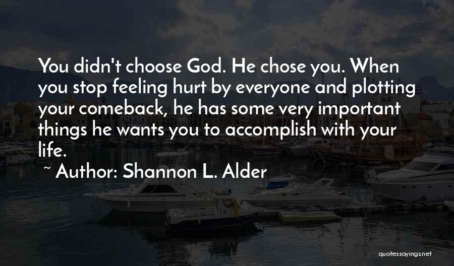 Shannon L. Alder Quotes: You Didn't Choose God. He Chose You. When You Stop Feeling Hurt By Everyone And Plotting Your Comeback, He Has