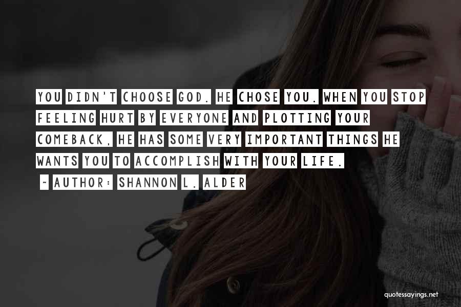 Shannon L. Alder Quotes: You Didn't Choose God. He Chose You. When You Stop Feeling Hurt By Everyone And Plotting Your Comeback, He Has