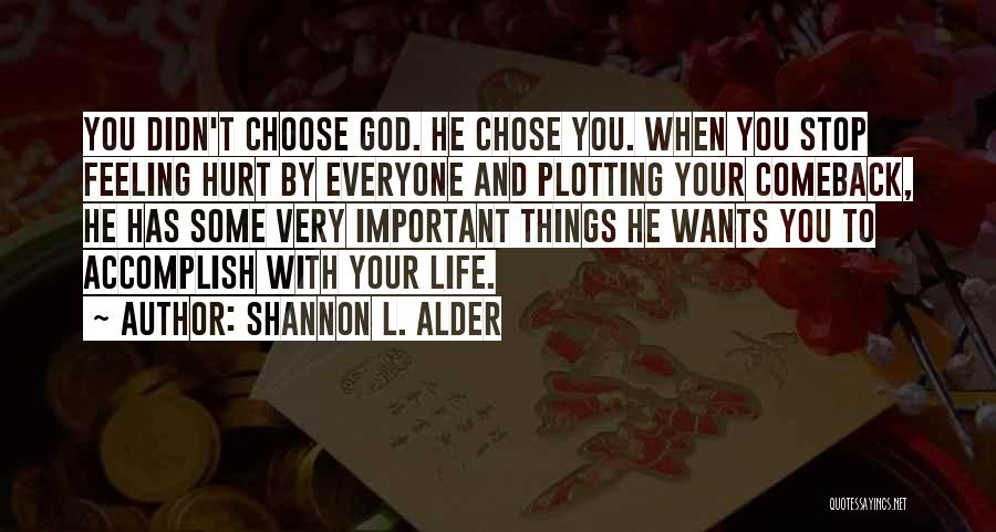 Shannon L. Alder Quotes: You Didn't Choose God. He Chose You. When You Stop Feeling Hurt By Everyone And Plotting Your Comeback, He Has