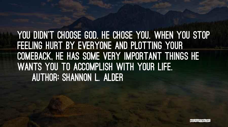 Shannon L. Alder Quotes: You Didn't Choose God. He Chose You. When You Stop Feeling Hurt By Everyone And Plotting Your Comeback, He Has