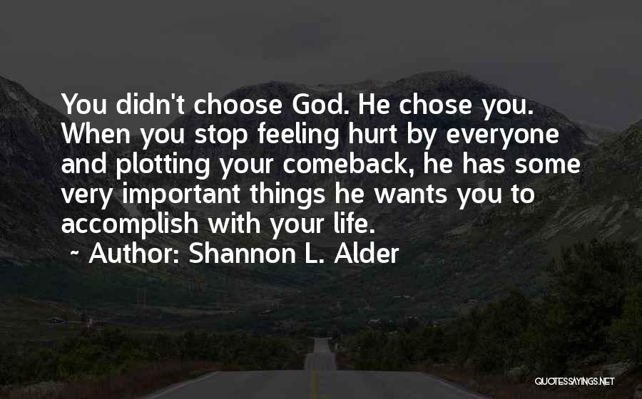 Shannon L. Alder Quotes: You Didn't Choose God. He Chose You. When You Stop Feeling Hurt By Everyone And Plotting Your Comeback, He Has