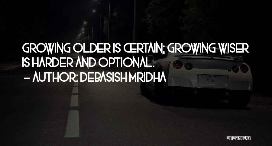 Debasish Mridha Quotes: Growing Older Is Certain; Growing Wiser Is Harder And Optional.