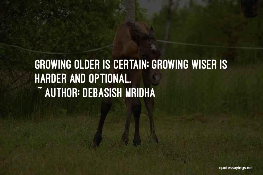 Debasish Mridha Quotes: Growing Older Is Certain; Growing Wiser Is Harder And Optional.