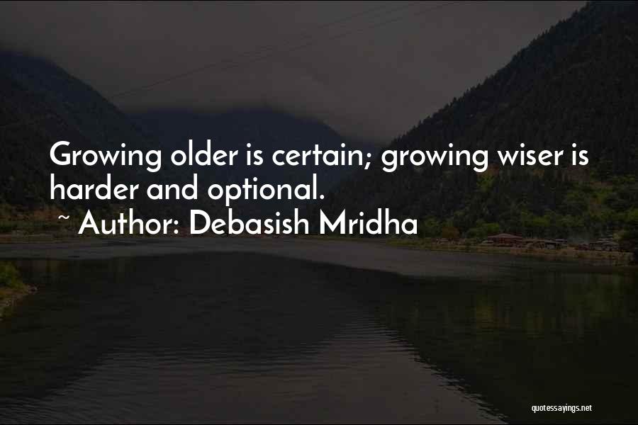 Debasish Mridha Quotes: Growing Older Is Certain; Growing Wiser Is Harder And Optional.