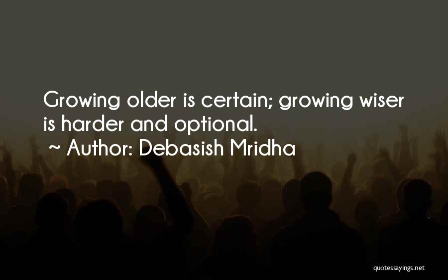 Debasish Mridha Quotes: Growing Older Is Certain; Growing Wiser Is Harder And Optional.