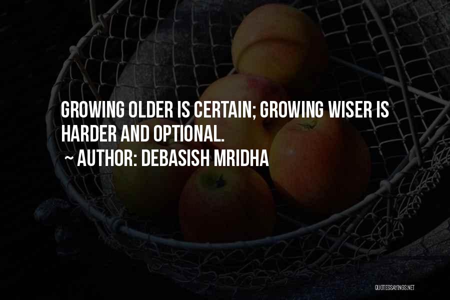 Debasish Mridha Quotes: Growing Older Is Certain; Growing Wiser Is Harder And Optional.