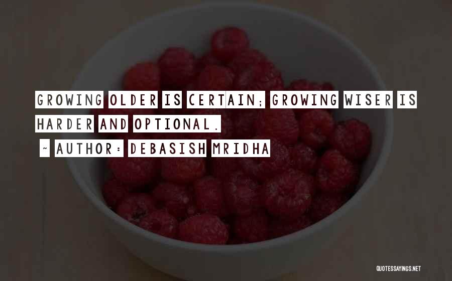 Debasish Mridha Quotes: Growing Older Is Certain; Growing Wiser Is Harder And Optional.