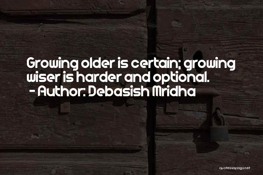 Debasish Mridha Quotes: Growing Older Is Certain; Growing Wiser Is Harder And Optional.
