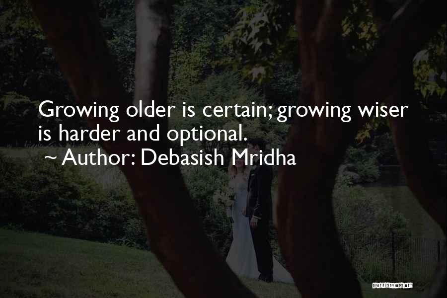 Debasish Mridha Quotes: Growing Older Is Certain; Growing Wiser Is Harder And Optional.