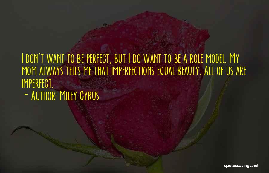 Miley Cyrus Quotes: I Don't Want To Be Perfect, But I Do Want To Be A Role Model. My Mom Always Tells Me