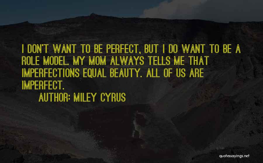 Miley Cyrus Quotes: I Don't Want To Be Perfect, But I Do Want To Be A Role Model. My Mom Always Tells Me