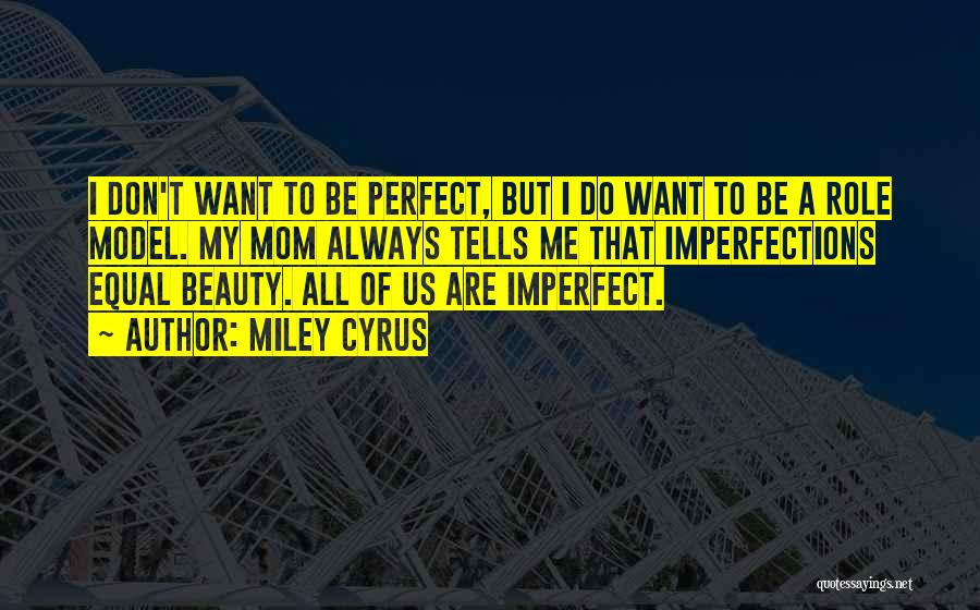 Miley Cyrus Quotes: I Don't Want To Be Perfect, But I Do Want To Be A Role Model. My Mom Always Tells Me