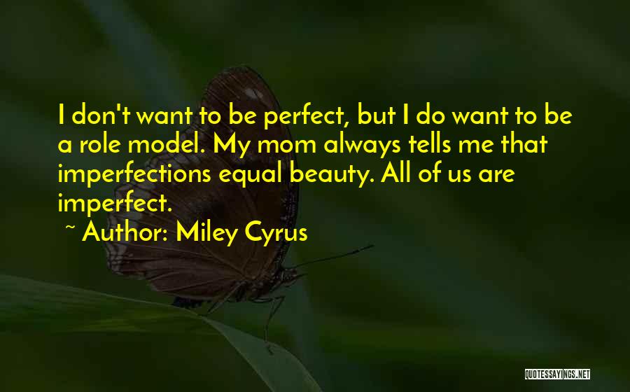 Miley Cyrus Quotes: I Don't Want To Be Perfect, But I Do Want To Be A Role Model. My Mom Always Tells Me