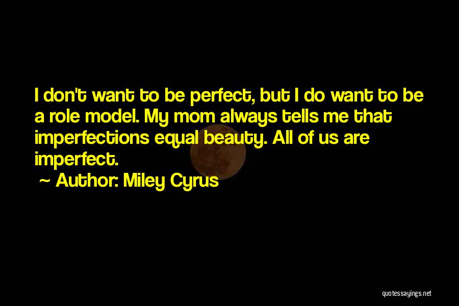 Miley Cyrus Quotes: I Don't Want To Be Perfect, But I Do Want To Be A Role Model. My Mom Always Tells Me